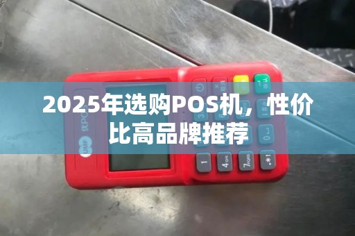 2025年选购POS机，性价比高品牌推荐