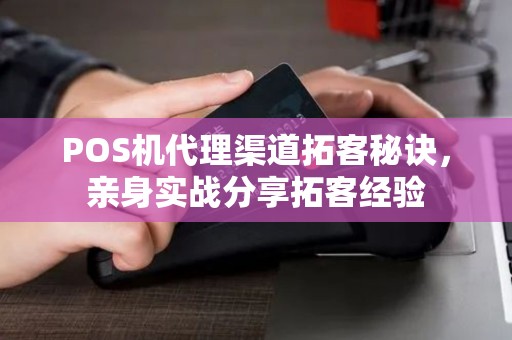 POS机代理渠道拓客秘诀，亲身实战分享拓客经验