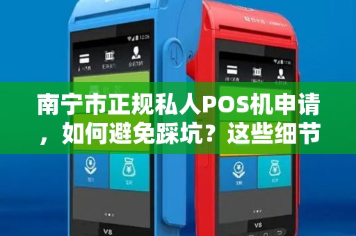 南宁市正规私人POS机申请，如何避免踩坑？这些细节你必须知道！