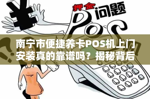 南宁市便捷养卡POS机上门安装真的靠谱吗？揭秘背后隐藏的3大风险！