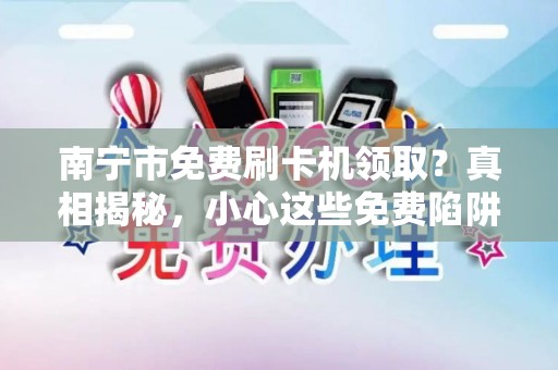 南宁市免费刷卡机领取？真相揭秘，小心这些免费陷阱！
