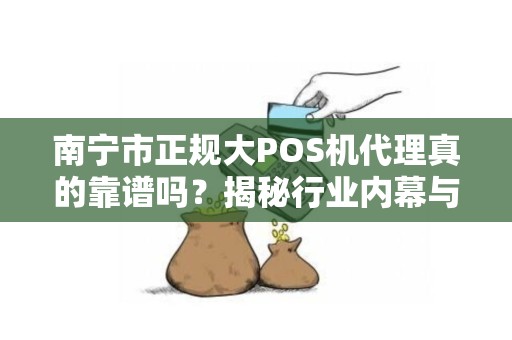南宁市正规大POS机代理真的靠谱吗？揭秘行业内幕与避坑指南！