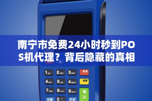 南宁市免费24小时秒到POS机代理？背后隐藏的真相是什么？
