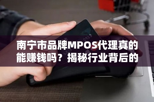 南宁市品牌MPOS代理真的能赚钱吗？揭秘行业背后的3大陷阱与5个关键策略！