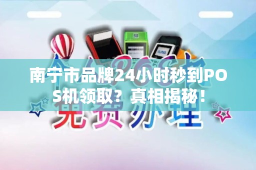 南宁市品牌24小时秒到POS机领取？真相揭秘！