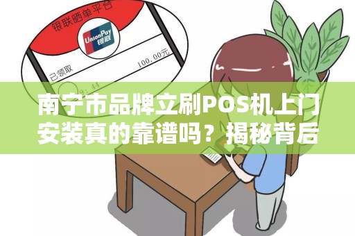 南宁市品牌立刷POS机上门安装真的靠谱吗？揭秘背后的5大陷阱与3个避坑技巧！