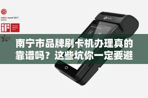 南宁市品牌刷卡机办理真的靠谱吗？这些坑你一定要避开！