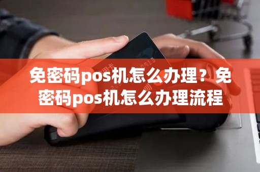 免密码pos机怎么办理？免密码pos机怎么办理流程
