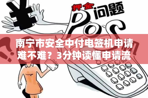 南宁市安全中付电签机申请难不难？3分钟读懂申请流程与避坑指南！