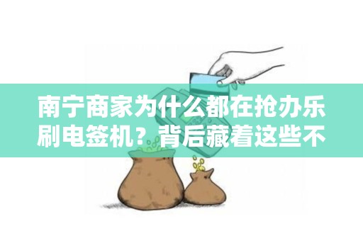 南宁商家为什么都在抢办乐刷电签机？背后藏着这些不为人知的秘密！
