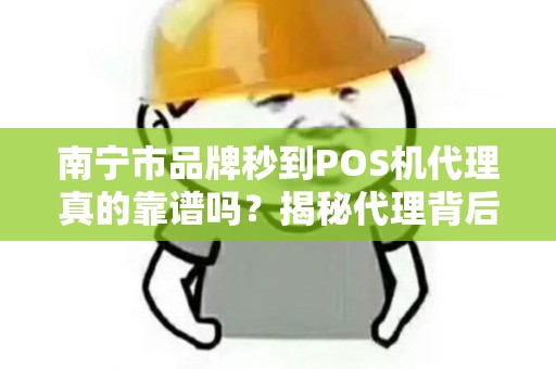 南宁市品牌秒到POS机代理真的靠谱吗？揭秘代理背后的暴利与陷阱！