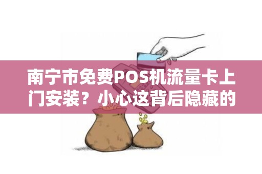 南宁市免费POS机流量卡上门安装？小心这背后隐藏的3大陷阱！