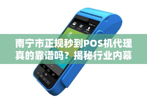 南宁市正规秒到POS机代理真的靠谱吗？揭秘行业内幕与避坑指南！