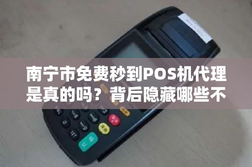 南宁市免费秒到POS机代理是真的吗？背后隐藏哪些不为人知的秘密？