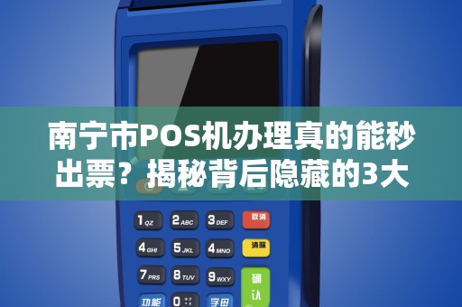 南宁市POS机办理真的能秒出票？揭秘背后隐藏的3大陷阱！