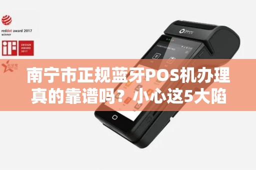 南宁市正规蓝牙POS机办理真的靠谱吗？小心这5大陷阱！