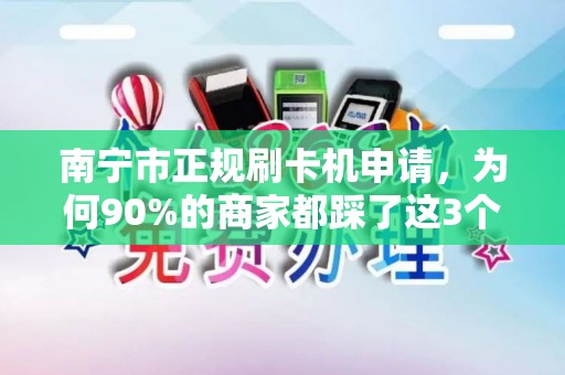 南宁市正规刷卡机申请，为何90%的商家都踩了这3个坑？