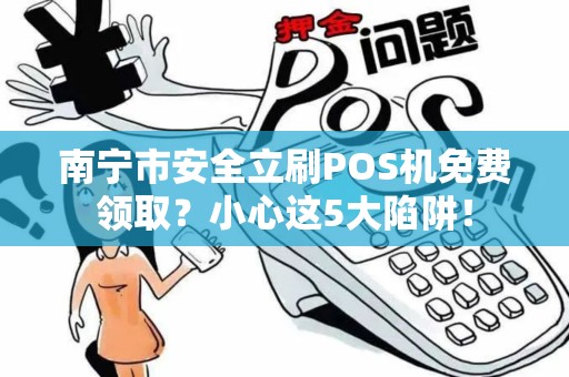 南宁市安全立刷POS机免费领取？小心这5大陷阱！