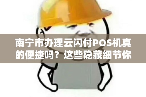 南宁市办理云闪付POS机真的便捷吗？这些隐藏细节你必须知道！