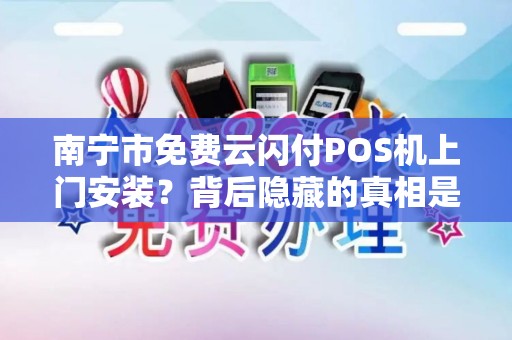 南宁市免费云闪付POS机上门安装？背后隐藏的真相是什么？