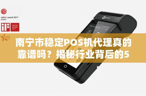 南宁市稳定POS机代理真的靠谱吗？揭秘行业背后的5大陷阱与3个避坑指南！