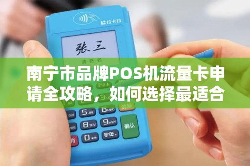 南宁市品牌POS机流量卡申请全攻略，如何选择最适合你的方案？