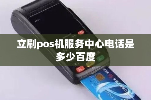 立刷pos机服务中心电话是多少百度