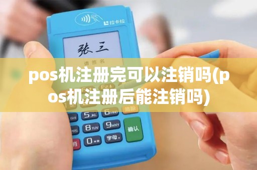 pos机注册完可以注销吗(pos机注册后能注销吗)