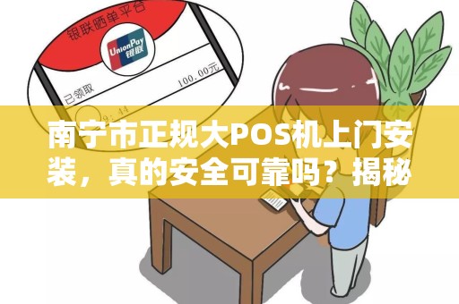 南宁市正规大POS机上门安装，真的安全可靠吗？揭秘5大避坑指南！