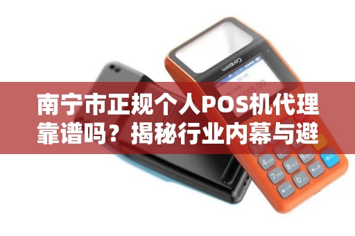 南宁市正规个人POS机代理靠谱吗？揭秘行业内幕与避坑指南！