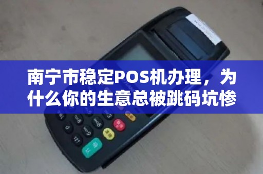 南宁市稳定POS机办理，为什么你的生意总被跳码坑惨？