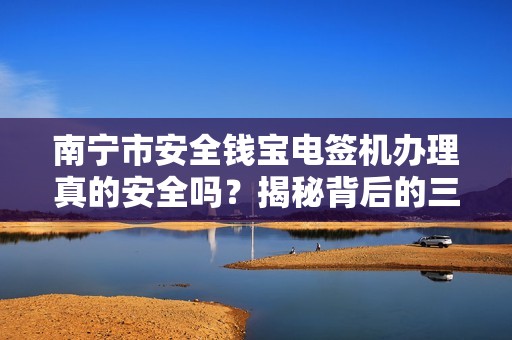 南宁市安全钱宝电签机办理真的安全吗？揭秘背后的三大风险！