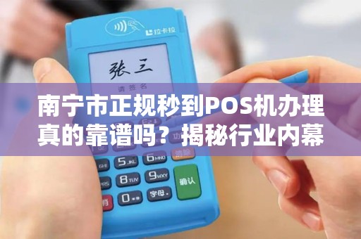 南宁市正规秒到POS机办理真的靠谱吗？揭秘行业内幕与避坑指南！