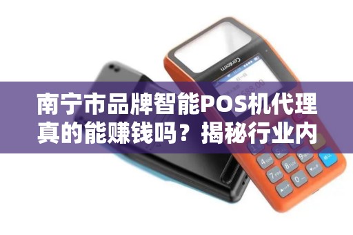 南宁市品牌智能POS机代理真的能赚钱吗？揭秘行业内幕与避坑指南！