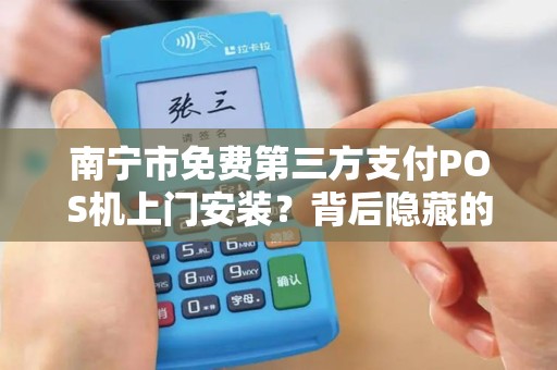 南宁市免费第三方支付POS机上门安装？背后隐藏的套路你知道吗？