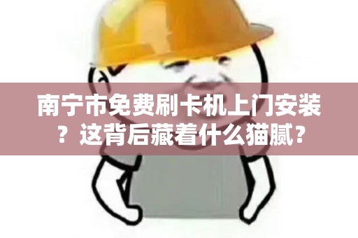 南宁市免费刷卡机上门安装？这背后藏着什么猫腻？