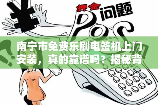 南宁市免费乐刷电签机上门安装，真的靠谱吗？揭秘背后的免费陷阱！