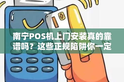 南宁POS机上门安装真的靠谱吗？这些正规陷阱你一定要知道！