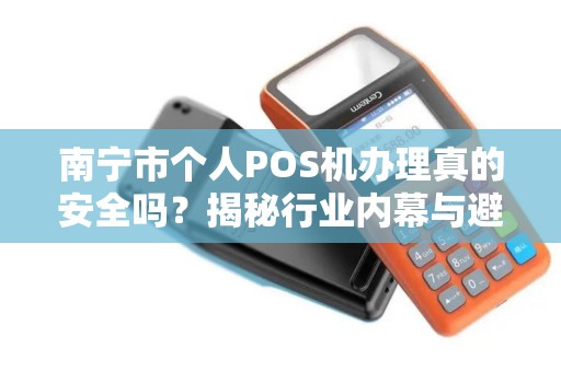 南宁市个人POS机办理真的安全吗？揭秘行业内幕与避坑指南！