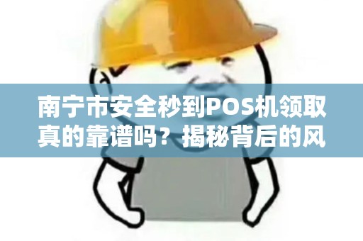 南宁市安全秒到POS机领取真的靠谱吗？揭秘背后的风险与真相！