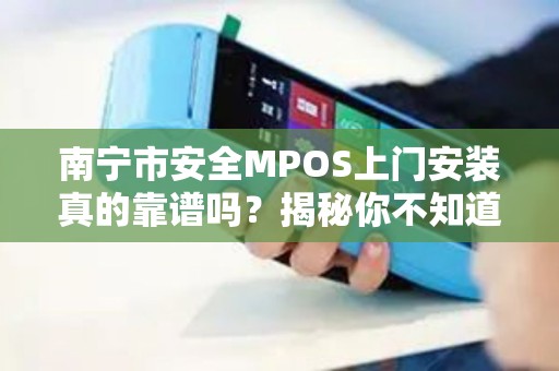 南宁市安全MPOS上门安装真的靠谱吗？揭秘你不知道的3大陷阱！
