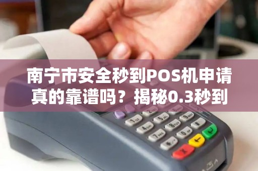南宁市安全秒到POS机申请真的靠谱吗？揭秘0.3秒到账背后的真相！