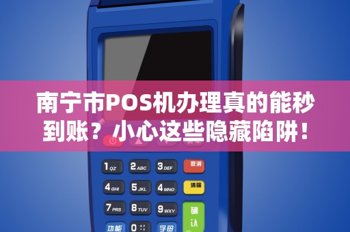 南宁市POS机办理真的能秒到账？小心这些隐藏陷阱！