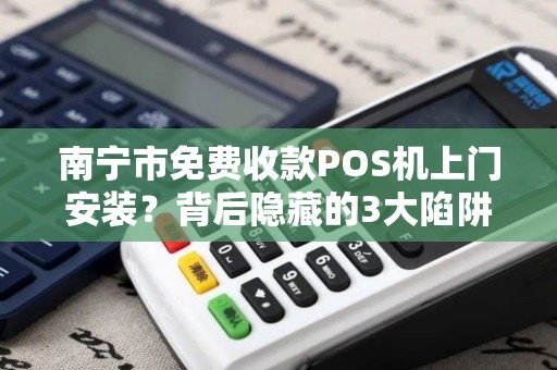 南宁市免费收款POS机上门安装？背后隐藏的3大陷阱你了解吗？