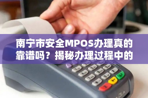 南宁市安全MPOS办理真的靠谱吗？揭秘办理过程中的5大陷阱！