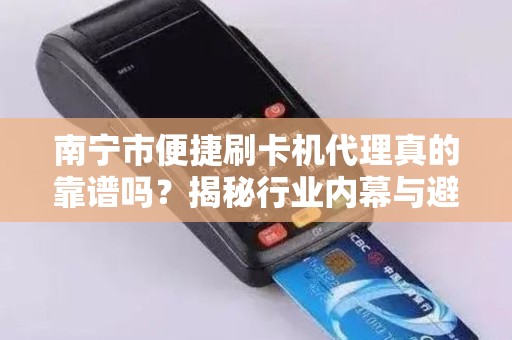 南宁市便捷刷卡机代理真的靠谱吗？揭秘行业内幕与避坑指南！