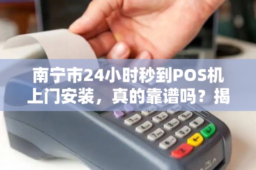南宁市24小时秒到POS机上门安装，真的靠谱吗？揭秘背后隐藏的3大风险！