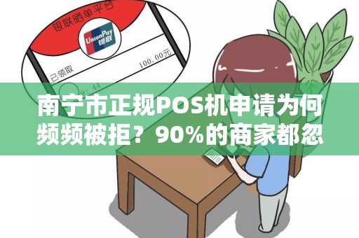 南宁市正规POS机申请为何频频被拒？90%的商家都忽略了这3个关键点！