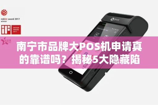 南宁市品牌大POS机申请真的靠谱吗？揭秘5大隐藏陷阱与避坑指南！