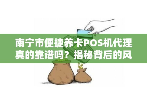 南宁市便捷养卡POS机代理真的靠谱吗？揭秘背后的风险与机遇！